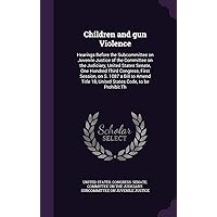 Children and gun Violence: Hearings Before the Subcommittee on Juvenile Justice of the Committee on the Judiciary, United States Senate, One Hundred ... 18, United States Code, to be Prohibit Th Children and gun Violence: Hearings Before the Subcommittee on Juvenile Justice of the Committee on the Judiciary, United States Senate, One Hundred ... 18, United States Code, to be Prohibit Th Hardcover Paperback