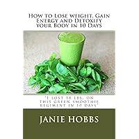 How to Lose weight, Gain Energy and Detoxify your Body in 10 Days: 