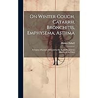 On Winter Cough, Catarrh, Bronchitis, Emphysema, Asthma: A Course of Lectures Delivered at the Royal Hospital for Diseases of the Chest On Winter Cough, Catarrh, Bronchitis, Emphysema, Asthma: A Course of Lectures Delivered at the Royal Hospital for Diseases of the Chest Hardcover Paperback
