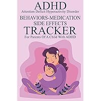 ADHD Symptoms, Behaviors, Medication, Side Effects Tracker Logbook Journal: ADHD Symptoms Daily Tracker Logbook For Parents Of A Child With Attention Deficit Hyperactivity Disorder