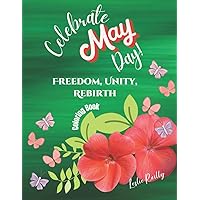 Celebrate May Day! Freedom, Unity, Rebirth: Features Flowers, Vases, Roses, Mandalas, And a Variety Of Designs From Simple To Complex - For Women & Teen Girls - Relax & Restore