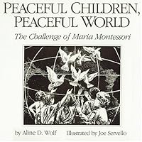 Peaceful Children. Peaceful World: The Challenge of Maria Montessori Peaceful Children. Peaceful World: The Challenge of Maria Montessori Paperback