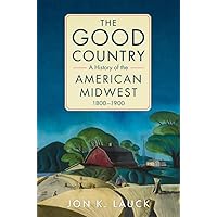 The Good Country: A History of the American Midwest, 1800–1900 The Good Country: A History of the American Midwest, 1800–1900 Paperback Kindle Audible Audiobook Hardcover