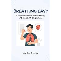 Breathing Easy: A Comprehensive Guide to Understanding, Managing and Treating Asthma Breathing Easy: A Comprehensive Guide to Understanding, Managing and Treating Asthma Kindle Paperback