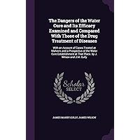 The Dangers of the Water Cure and Its Efficacy Examined and Compared With Those of the Drug Treatment of Diseases: With an Account of Cases Treated at ... at That Place. by J. Wilson and J.M. Gully The Dangers of the Water Cure and Its Efficacy Examined and Compared With Those of the Drug Treatment of Diseases: With an Account of Cases Treated at ... at That Place. by J. Wilson and J.M. Gully Hardcover Kindle Paperback