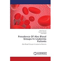 Prevalence Of Abo Blood Groups In Leukemia Patients: Abo Blood Groups In Leukemia Patients Prevalence Of Abo Blood Groups In Leukemia Patients: Abo Blood Groups In Leukemia Patients Paperback