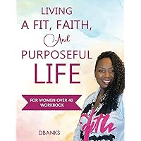 Living A Fit, Faith, And Purposeful Life: For Women Over 40 Workbook