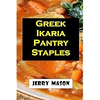 Greek Ikaria Pantry Staples: Ultimate Guide On How To Incorporate Ikaria Pantry Staples Into Longevity-Boosting Dishes With Practical Tips And Instructions. Greek Ikaria Pantry Staples: Ultimate Guide On How To Incorporate Ikaria Pantry Staples Into Longevity-Boosting Dishes With Practical Tips And Instructions. Paperback Kindle