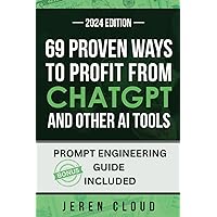 69 PROVEN WAYS TO PROFIT FROM CHATGPT: and other AI tools (How to Get Rich with Artificial Intelligence in 2024)