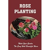 Rose Planting: Make Your Garden The Envy With Beautiful Roses