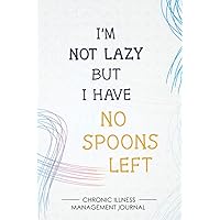 I'm not lazy but I have no Spoons left: Chronic illness Management Journal for Invisible Diseases and Chronic Pain/Fatigue Support with Symptom ... Medications Log and all Health Activities.