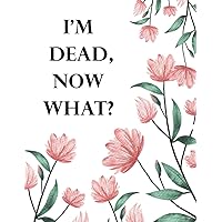 I'm Dead Now What ?: Im Dead Now What Planning Book , End of life planner , My Final Wishes , A Simple Organizer to Provide Everything Your Loved Ones ... Information in One Easy-to-Find Location .
