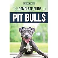 The Complete Guide to Pit Bulls: Finding, Raising, Feeding, Training, Exercising, Grooming, and Loving your new Pit Bull Dog