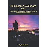 Rh Negative...What are we?: True Accounts of UFOs, Astral Projection, Murder, & Supernatural Phenomenon Rh Negative...What are we?: True Accounts of UFOs, Astral Projection, Murder, & Supernatural Phenomenon Paperback Kindle