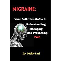 MIGRAINE: Your Definitive Guide to Understanding, Managing and Preventing Pain MIGRAINE: Your Definitive Guide to Understanding, Managing and Preventing Pain Kindle Paperback