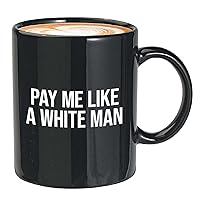 Feminist Coffee Mug 11oz Black - Pay Me Like a White Man - Liberal Political View Social Justice Equal Pay Salary Job Women Employee Boss Lady