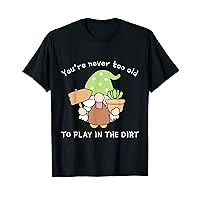 You're never to old to play in the dirt gnome T-Shirt