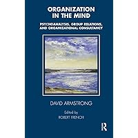 Organization in the Mind: Psychoanalysis, Group Relations and Organizational Consultancy (Tavistock Clinic Series) Organization in the Mind: Psychoanalysis, Group Relations and Organizational Consultancy (Tavistock Clinic Series) Paperback Kindle Hardcover