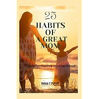 25 Habits of a Great Mom: Transformative motherhood 25 Habits of a Great Mom: Transformative motherhood Kindle Paperback