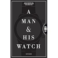 A Man & His Watch: Iconic Watches and Stories from the Men Who Wore Them (A Man & His Series Book 1) A Man & His Watch: Iconic Watches and Stories from the Men Who Wore Them (A Man & His Series Book 1) Hardcover Kindle