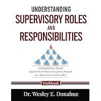 Understanding Supervisory Roles and Responsibilities: A Competency-Based Approach to Maximizing Your Impact as a Supervisor and Leader (Competency-Based Workbooks for Structured Learning)