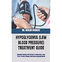 HYPOGLYCEMIA (LOW BLOOD PRESSURE) TREATMENT GUIDE: Complete Remedy Instructions To Understand, Cope, Treat, Prevent, Manage And Reverse Hypoglycemia