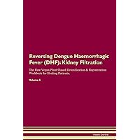 Reversing Dengue Haemorrhagic Fever (DHF): Kidney Filtration The Raw Vegan Plant-Based Detoxification & Regeneration Workbook for Healing Patients. Volume 5