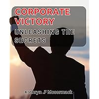 Corporate Victory: Unleashing the Secrets: Uncover the Winning Strategies for Business Success from Industry Leaders