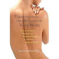 Understanding the Messages of Your Body: How to Interpret Physical and Emotional Signals to Achieve Optimal Health Understanding the Messages of Your Body: How to Interpret Physical and Emotional Signals to Achieve Optimal Health Paperback Kindle