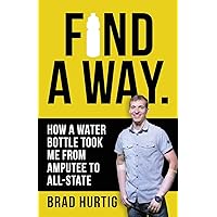 Find A Way: How a Water Bottle Took Me from Amputee to All-State Find A Way: How a Water Bottle Took Me from Amputee to All-State Paperback Kindle