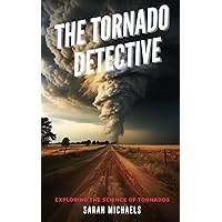 The Tornado Detective: Exploring the Science of Tornados (The Science of Natural Disasters For Kids)