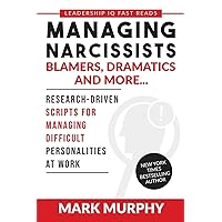 Managing Narcissists, Blamers, Dramatics and More...: Research-Driven Scripts For Managing Difficult Personalities At Work (Leadership IQ Fast Reads) Managing Narcissists, Blamers, Dramatics and More...: Research-Driven Scripts For Managing Difficult Personalities At Work (Leadership IQ Fast Reads) Paperback Kindle