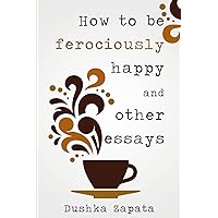 How To Be Ferociously Happy: and other essays How To Be Ferociously Happy: and other essays Paperback Kindle