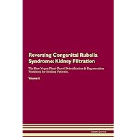 Reversing Congenital Rubella Syndrome: Kidney Filtration The Raw Vegan Plant-Based Detoxification & Regeneration Workbook for Healing Patients. Volume 5