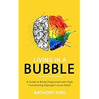 Living in a Bubble: A Guide to being diagnosed with High Functioning Asperger’s as an Adult Living in a Bubble: A Guide to being diagnosed with High Functioning Asperger’s as an Adult Paperback Kindle
