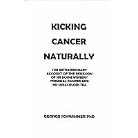 KICKING CANCER NATURALLY: THE EXTRAORDINARY ACCOUNT OF THE REMISSION OF SIR JASON WINTERS’ TERMINAL CANCER AND HIS MIRACULOUS TEA KICKING CANCER NATURALLY: THE EXTRAORDINARY ACCOUNT OF THE REMISSION OF SIR JASON WINTERS’ TERMINAL CANCER AND HIS MIRACULOUS TEA Kindle Paperback