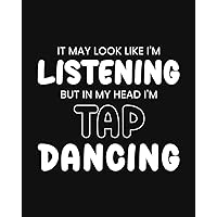 It May Look Like I'm Listening, but in My Head I'm Tap Dancing: Tap Dancing Gift for People Who Love to Tap Dance - Funny Saying on Black and White Cover Design - Blank Lined Journal or Notebook