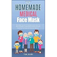 Homemade Medical Face Mask: How to Make Your Own DIY Face Mask at Home, Even if You Haven't Ever Made it. A Quick Guide for Sanitize and Protect Yourself and Your Family from Viruses and Infections.