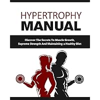 Hypertrophy Manual: Discover The Secrets To Muscle Growth, Supreme Strength And Maintaining a Healthy Diet