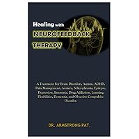 Healing with NEUROFEEDBACK THERAPY: A Treatment for Brain Disorders, Autism, ADHD, Pain Management, Anxiety, Schizophrenia, Epilepsy, Depression, Insomnia, Drug Addiction, Learning Disabilities, Deme Healing with NEUROFEEDBACK THERAPY: A Treatment for Brain Disorders, Autism, ADHD, Pain Management, Anxiety, Schizophrenia, Epilepsy, Depression, Insomnia, Drug Addiction, Learning Disabilities, Deme Paperback Kindle