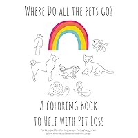 Where Do All The Pets Go? A Coloring Book to Help Kids with Pet Loss.