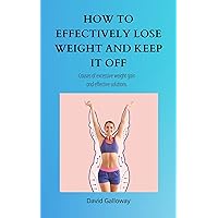 HOW TO EFFECTIVELY LOSE WEIGHT AND KEEP IT OFF: Causes of excessive weight gain and effective solutions HOW TO EFFECTIVELY LOSE WEIGHT AND KEEP IT OFF: Causes of excessive weight gain and effective solutions Kindle Paperback