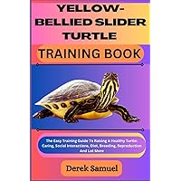 YELLOW-BELLIED SLIDER TURTLE TRAINING BOOK: The Easy Training Guide To Raising A Healthy Turtle: Caring, Social Interactions, Diet, Breeding, ... Expert Care and Training Techniques