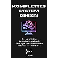 Komplettes Systemdesign: Eine vollständige Systemdesignhandbuch: Grundlagen, Datenbankauswahl, Netzwerk- und Fallstudien (German Edition)