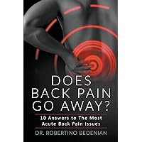 Does Back Pain Go Away? 10 Answers To The Most Acute Back Pain Issues Does Back Pain Go Away? 10 Answers To The Most Acute Back Pain Issues Paperback