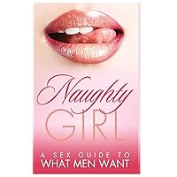 Naughty Girl: A Sex Guide To What Men Want Naughty Girl: A Sex Guide To What Men Want Paperback Kindle