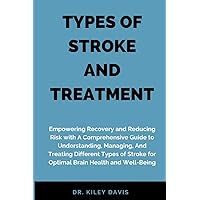 TYPES OF STROKE AND TREATMENT: Empowering Recovery and Reducing Risk with A Comprehensive Guide to Understanding, Managing, And Treating Different ... for Optimal Brain Health and Well-Being TYPES OF STROKE AND TREATMENT: Empowering Recovery and Reducing Risk with A Comprehensive Guide to Understanding, Managing, And Treating Different ... for Optimal Brain Health and Well-Being Paperback Kindle Hardcover