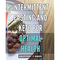 Intermittent Fasting and Keto for Optimal Health: Master the Art of Combining Long-Term Benefits