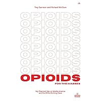 Opioids for the Masses: Big Pharma's War on Middle America And the White Working Class Opioids for the Masses: Big Pharma's War on Middle America And the White Working Class Paperback Hardcover