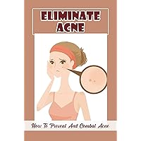 Eliminate Acne: How To Prevent And Combat Acne